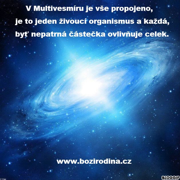 V MULTIVESMÍRU JE VŠE PROPOJENO, JE TO JEDEN ŽIVOUCÍ ORGANISMUS A KAŽDÁ, BYŤ NEPATRNÁ, ČÁSTEČKA OVLIVŇUJE CELEK